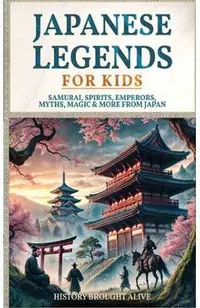 Japanese Legends For Kids: Samurai, Spirits, Emperors, Myths, Magic & More From Japan