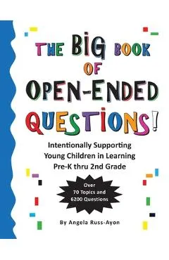 The BIG Book of Open-Ended Questions: Intentionally Supporting Young Children in Learning (Topics for Preschool to 2nd Grade)