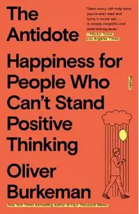 The Antidote: Happiness for People Who Can't Stand Positive Thinking
