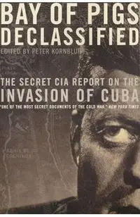 Bay of Pigs Declassified: The Secret CIA Report on the Invasion of Cuba
