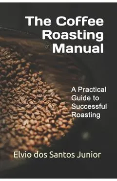 The Coffee Roasting Manual: A Practical Guide to Successful Roasting