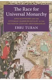 The Race for Universal Monarchy: Apocalypticism and the Ottoman-Habsburg Rivalry in the Sixteenth-Century Mediterranean