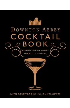 The Official Downton Abbey Cocktail Book: Appropriate Libations for All Occasions