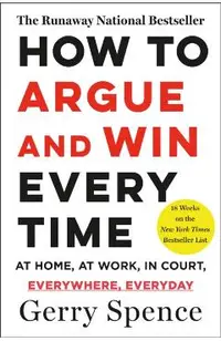 How to Argue & Win Every Time: At Home, at Work, in Court, Everywhere, Everyday