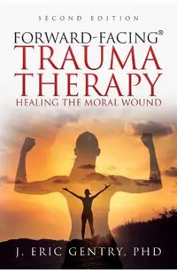 Forward-Facing(R) Trauma Therapy - Second Edition: Healing the Moral Wound