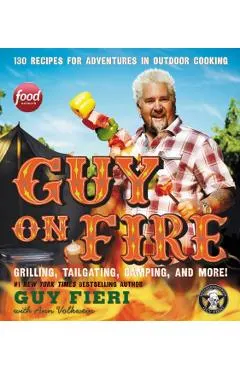 Guy on Fire: 130 Recipes for Adventures in Outdoor Cooking
