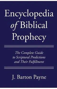 Encyclopedia of Biblical Prophecy: The Complete Guide to Scriptural Predictions and Their Fulfillment