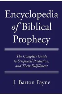 Encyclopedia of Biblical Prophecy: The Complete Guide to Scriptural Predictions and Their Fulfillment