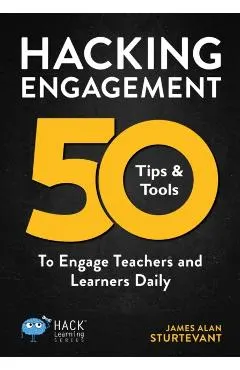 Hacking Engagement: 50 Tips & Tools To Engage Teachers and Learners Daily