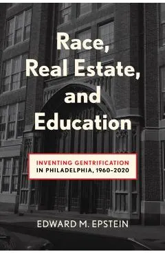 Race, Real Estate and Education: Inventing Gentrification in Philadelphia, 1960-2020