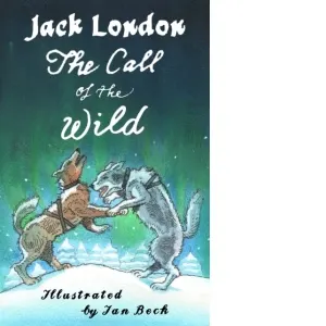 The Call of the Wild and Other Stories : Illustrated by Ian Beck - Also included: Brown Wolf, That Spot and To Build a Fire