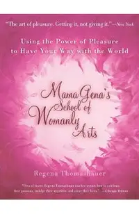 Mama Gena's School of Womanly Arts: Using the Power of Pleasure to Have Your Way with the World