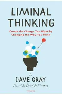 Liminal Thinking: Create the Change You Want by Changing the Way You Think