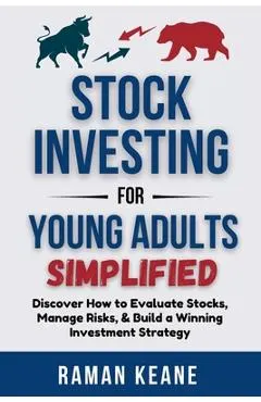 Stock Investing for Young Adults Simplified: Discover How to Evaluate Stocks, Manage Risks, & Build a Winning Investment Strategy