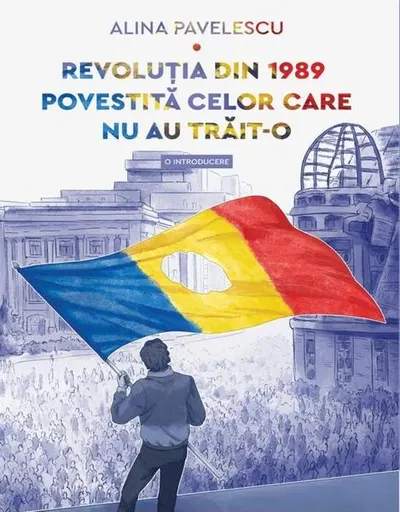 Revoluția din 1989 povestită celor care nu au trăit-o - Paperback brosat - Alina Pavelescu