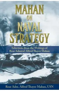 Mahan on Naval Strategy: Selections from the Writings of Rear Admiral Alfred Thayer Mahan