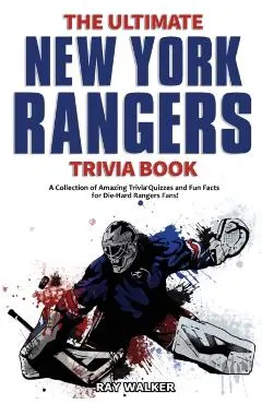 The Ultimate New York Rangers Trivia Book: A Collection of Amazing Trivia Quizzes and Fun Facts for Die-Hard Rangers Fans!