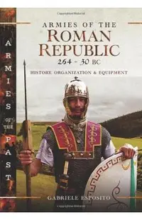 Armies of the Roman Republic 264-30 BC: History, Organization and Equipment
