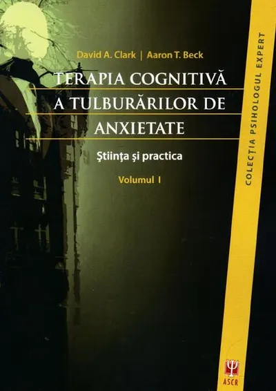 Terapia cognitivă a tulburărilor de anxietate. Ştiinţa şi practica (2 vol.) - Paperback brosat - Aaron T. Beck, David A. Clark