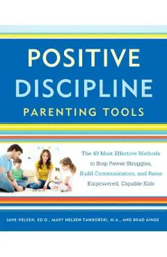 Positive Discipline Parenting Tools: The 49 Most Effective Methods to Stop Power Struggles, Build Communication, and Raise Empowered, Capable Kids