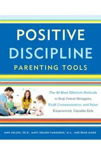 Positive Discipline Parenting Tools: The 49 Most Effective Methods to Stop Power Struggles, Build Communication, and Raise Empowered, Capable Kids