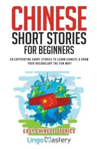 Chinese Short Stories For Beginners: 20 Captivating Short Stories to Learn Chinese & Grow Your Vocabulary the Fun Way!