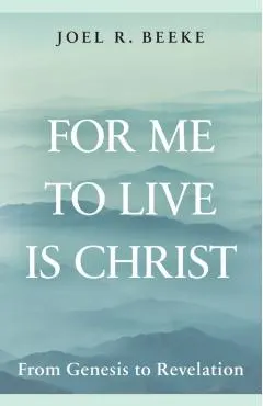 For Me to Live Is Christ: From Genesis to Revelation