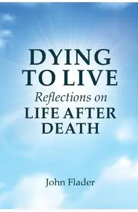 DYING TO LIVE Reflections on LIFE AFTER DEATH