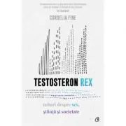 Testosteron Rex. Mituri despre sex, stiinta si societate