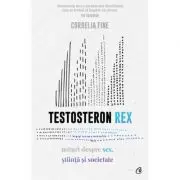 Testosteron Rex. Mituri despre sex, stiinta si societate