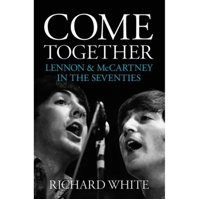 Come Together: Lennon and McCartney In The Seventies
