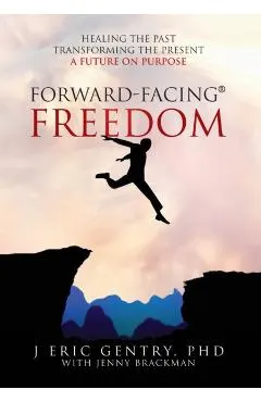 Forward-Facing(R) Freedom: Healing the Past, Transforming the Present, A Future on Purpose