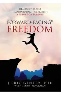 Forward-Facing(R) Freedom: Healing the Past, Transforming the Present, A Future on Purpose
