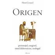 Origen. Personajul, exegetul, omul duhovnicesc, teologul
