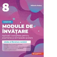 Module de invatare. Aplicatii complexe pentru examene si olimpiade scolare. Limba si literatura romana. Clasa a VIII-a. Editia a II-a revizuita
