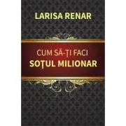 Cum sa-ti faci sotul milionar – Larisa Renar