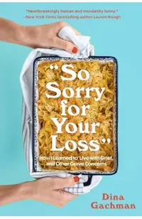 So Sorry for Your Loss: How I Learned to Live with Grief, and Other Grave Concerns