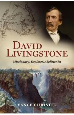 David Livingstone: Missionary, Explorer, Abolitionist