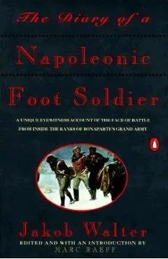 The Diary of a Napoleonic Foot Soldier: A Unique Eyewitness Account of the Face of Battle from Inside the Ranks of Bonaparte's Grand Army