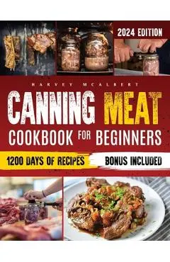 Canning Meat Cookbook for Beginners: Safe, Simple and Budget Friendly Home Canning. How to Master Flavorful Meat Preserves and Triumph over Canning Ch