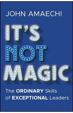 It's Not Magic: The Ordinary Skills of Exceptional Leaders