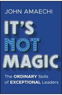 It's Not Magic: The Ordinary Skills of Exceptional Leaders
