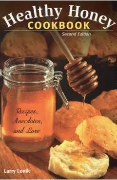 Healthy Honey Cookbook: Recipes, Anecdotes, and Lore, Second Edition