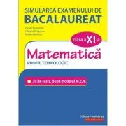 Simularea examenului de bacalaureat. Matematica. Clasa a 11-a. Profil tehnologic. 30 de de teste, dupa modelul M. E. N.