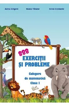 888 exercitii si probleme. Culegere de matematica - Clasa 1