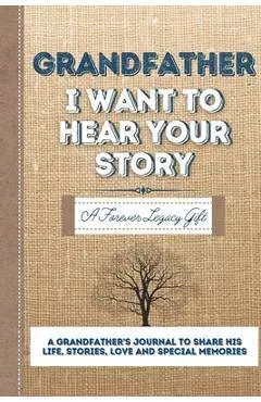Grandfather, I Want To Hear Your Story: A Grandfathers Journal To Share His Life, Stories, Love And Special Memories