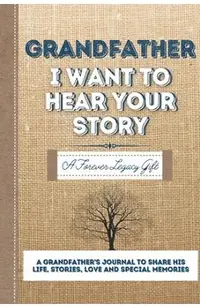 Grandfather, I Want To Hear Your Story: A Grandfathers Journal To Share His Life, Stories, Love And Special Memories