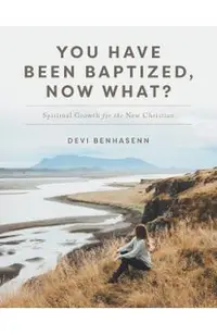 You Have Been Baptized, Now What?: Spiritual Growth for the New Christian