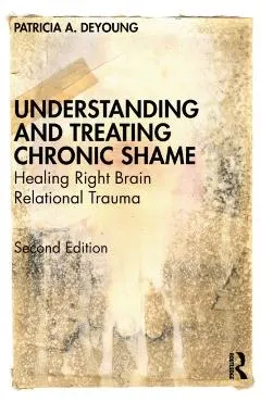 Understanding and Treating Chronic Shame: Healing Right Brain Relational Trauma