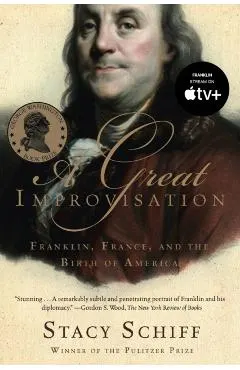 A Great Improvisation: Franklin, France, and the Birth of America